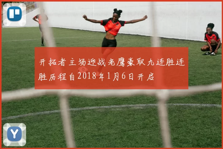 开拓者主场迎战老鹰豪取九连胜连胜历程自2018年1月6日开启