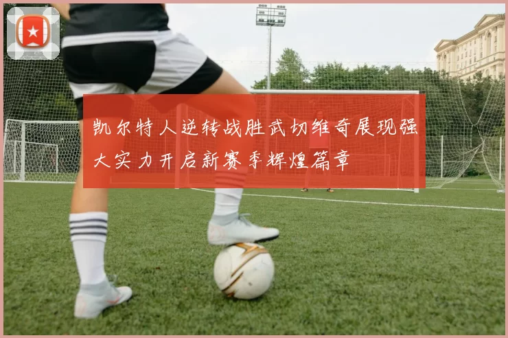 凯尔特人逆转战胜武切维奇展现强大实力开启新赛季辉煌篇章
