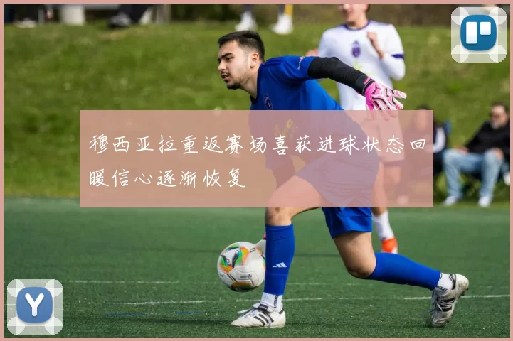 穆西亚拉重返赛场喜获进球状态回暖信心逐渐恢复