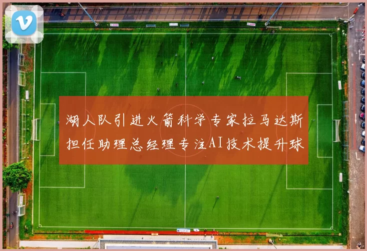 湖人队引进火箭科学专家拉马达斯担任助理总经理专注AI技术提升球队竞争力
